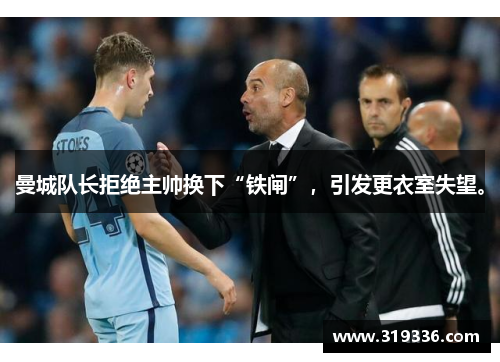 曼城队长拒绝主帅换下“铁闸”，引发更衣室失望。