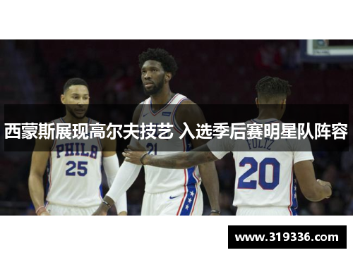 西蒙斯展现高尔夫技艺 入选季后赛明星队阵容